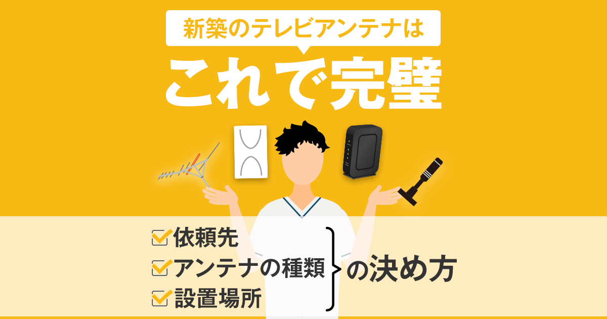 新築のテレビアンテナはこれで完璧 依頼先 アンテナの種類 設置場所 の決め方